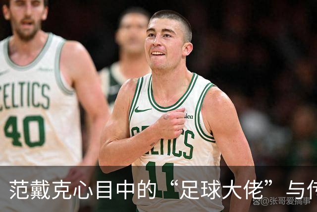 范戴克心目中的“足球大佬”与传奇赛的温馨瞬间